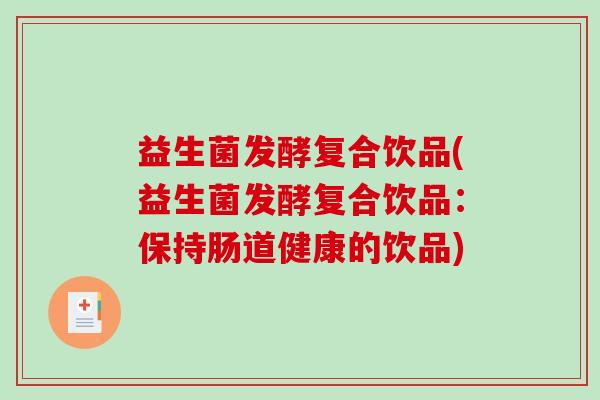 益生菌发酵复合饮品(益生菌发酵复合饮品：保持肠道健康的饮品)