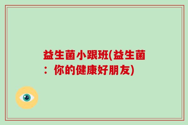 益生菌小跟班(益生菌：你的健康好朋友)