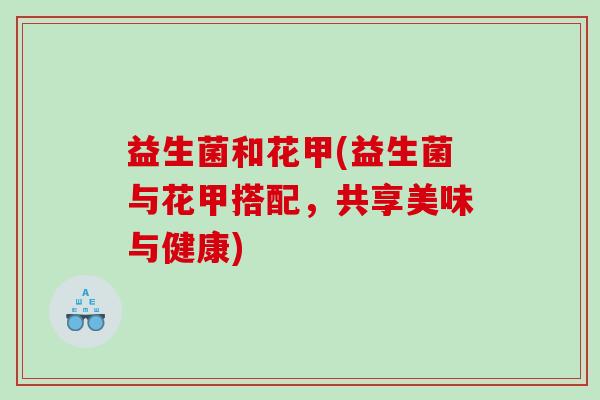 益生菌和花甲(益生菌与花甲搭配，共享美味与健康)