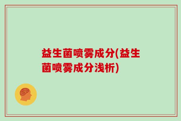 益生菌喷雾成分(益生菌喷雾成分浅析)
