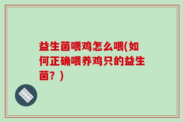 益生菌喂鸡怎么喂(如何正确喂养鸡只的益生菌？)