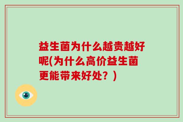 益生菌为什么越贵越好呢(为什么高价益生菌更能带来好处?) 益生菌为什么越贵越好呢(为什么高价益生菌更能带来好处?)
