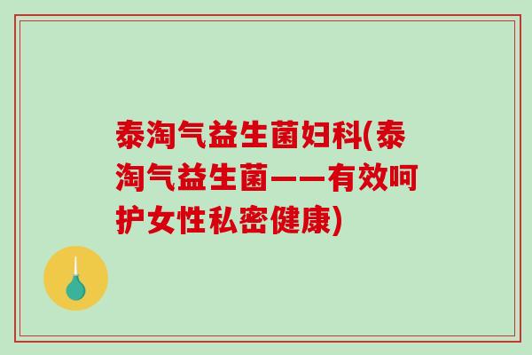 泰淘气益生菌妇科(泰淘气益生菌——有效呵护女性私密健康)