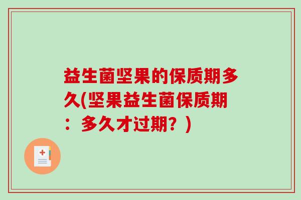 益生菌坚果的保质期多久(坚果益生菌保质期：多久才过期？)