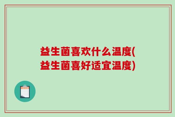 益生菌喜欢什么温度(益生菌喜好适宜温度)