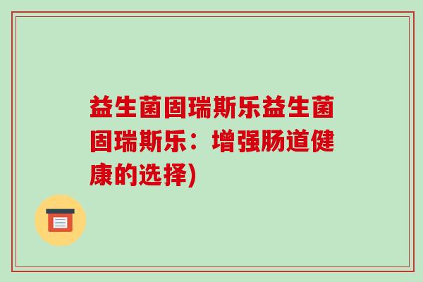 益生菌固瑞斯乐益生菌固瑞斯乐：增强肠道健康的选择)