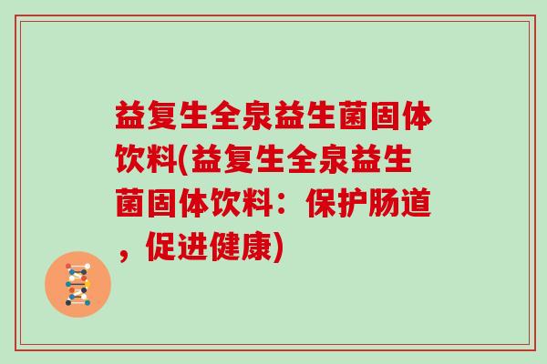 益复生全泉益生菌固体饮料(益复生全泉益生菌固体饮料:保护肠道,促进健康) 益复生全泉益生菌固体饮料(益复生全泉益生菌固体饮料:保护肠道,促进健康)