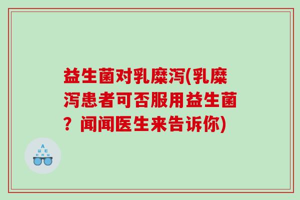 益生菌对乳糜泻(乳糜泻患者可否服用益生菌?闻闻医生来告诉你) 益生菌对乳糜泻(乳糜泻患者可否服用益生菌?闻闻医生来告诉你)