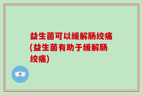 益生菌可以缓解肠绞痛(益生菌有助于缓解肠绞痛)