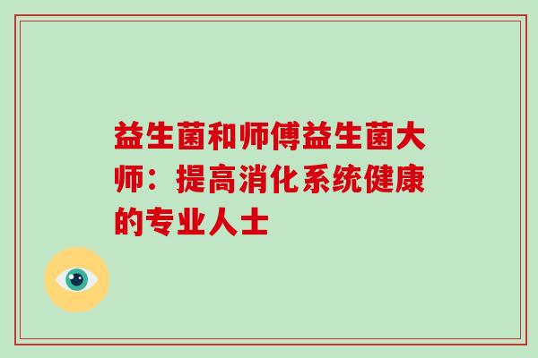 益生菌和师傅益生菌大师:提高消化系统健康的专业人士 益生菌和师傅益生菌大师:提高消化系统健康的专业人士