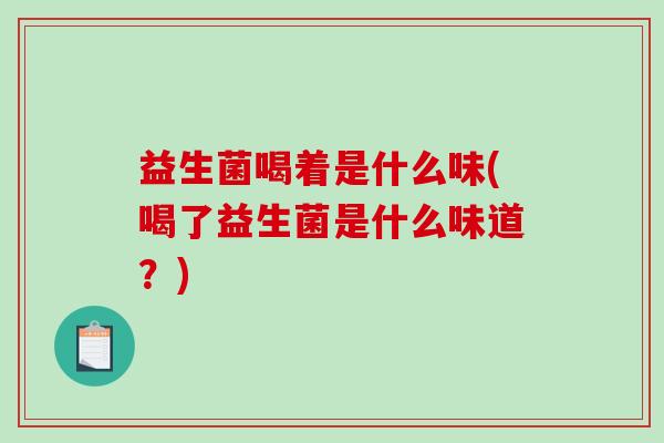 益生菌喝着是什么味(喝了益生菌是什么味道？)