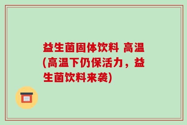 益生菌固体饮料 高温(高温下仍保活力，益生菌饮料来袭)