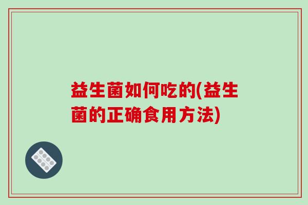 益生菌如何吃的(益生菌的正确食用方法)