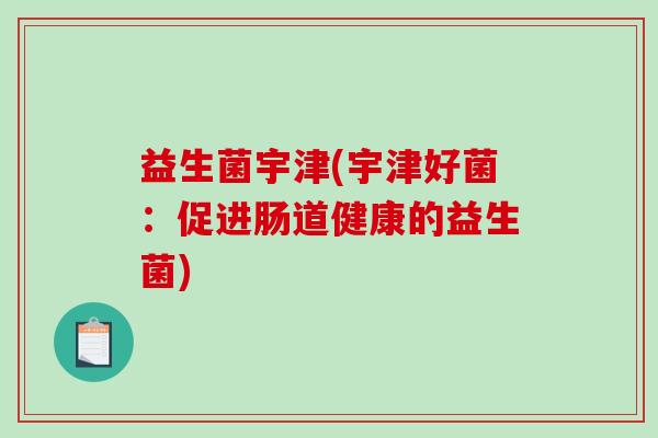 益生菌宇津(宇津好菌：促进肠道健康的益生菌)