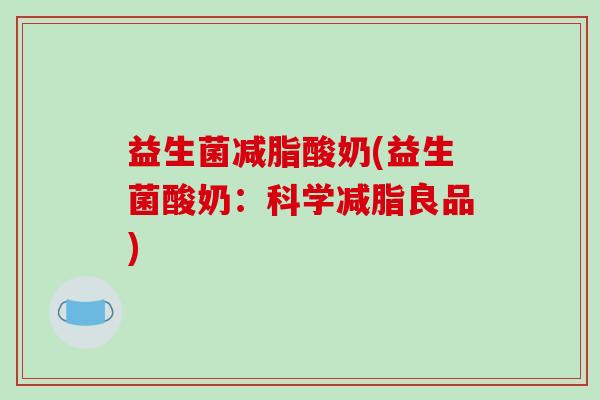 益生菌减脂酸奶(益生菌酸奶：科学减脂良品)