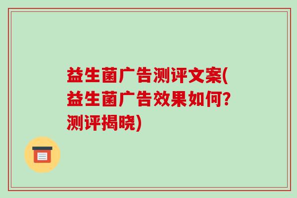 益生菌广告测评文案(益生菌广告效果如何？测评揭晓)