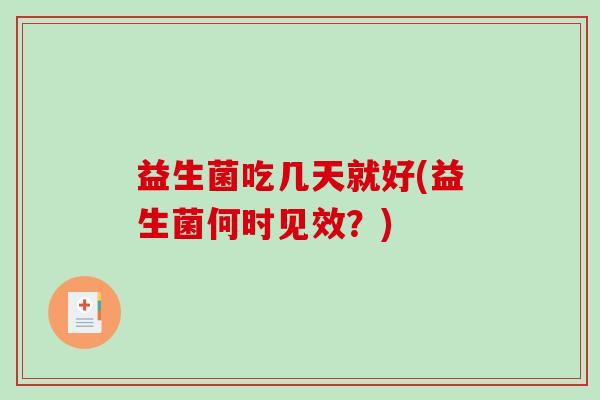 益生菌吃几天就好(益生菌何时见效?) 益生菌吃几天就好(益生菌何时见效?)