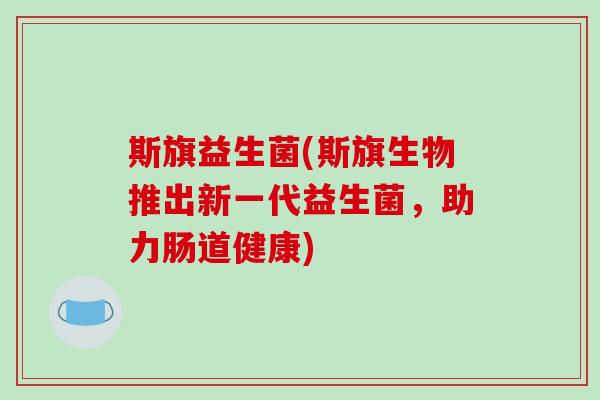 斯旗益生菌(斯旗生物推出新一代益生菌，助力肠道健康)