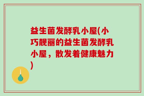益生菌发酵乳小屋(小巧靓丽的益生菌发酵乳小屋，散发着健康魅力)