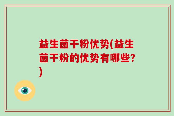 益生菌干粉优势(益生菌干粉的优势有哪些？)