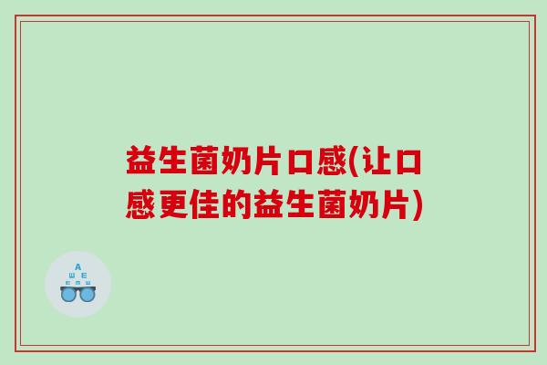 益生菌奶片口感(让口感更佳的益生菌奶片)