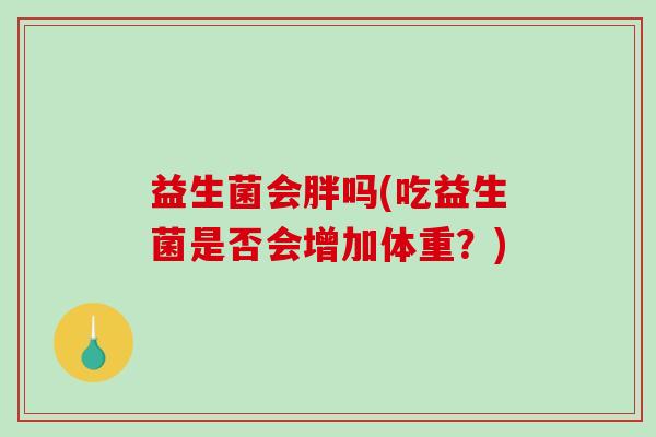 益生菌会胖吗(吃益生菌是否会增加体重？)