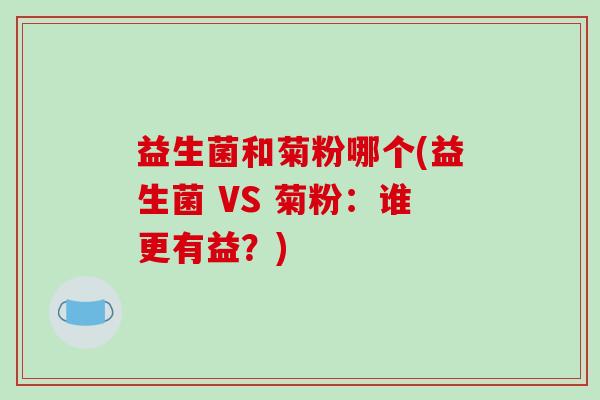 益生菌和菊粉哪个(益生菌 VS 菊粉：谁更有益？)