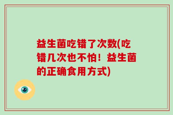 益生菌吃错了次数(吃错几次也不怕！益生菌的正确食用方式)