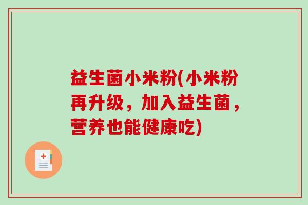 益生菌小米粉(小米粉再升级，加入益生菌，营养也能健康吃)