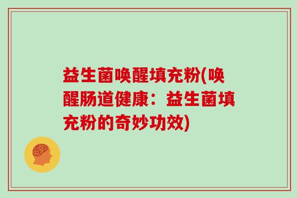 益生菌唤醒填充粉(唤醒肠道健康：益生菌填充粉的奇妙功效)