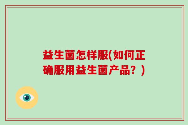 益生菌怎样服(如何正确服用益生菌产品？)