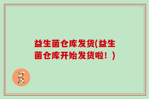 益生菌仓库发货(益生菌仓库开始发货啦！)