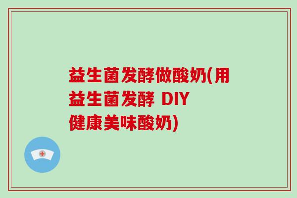 益生菌发酵做酸奶(用益生菌发酵 DIY 健康美味酸奶)