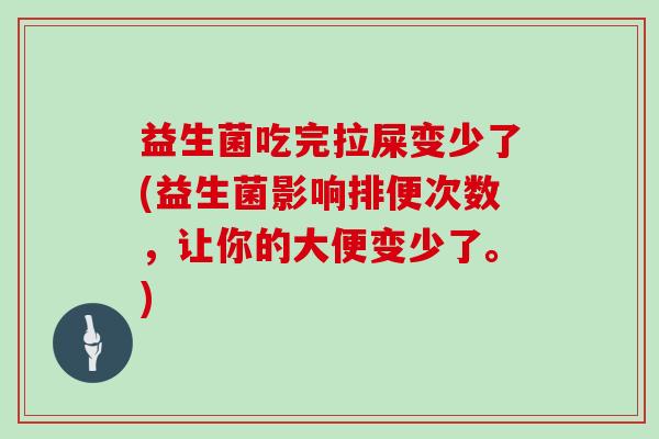 益生菌吃完拉屎变少了(益生菌影响排便次数，让你的大便变少了。)