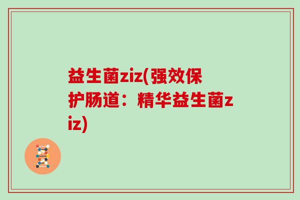 益生菌ziz(强效保护肠道:精华益生菌ziz) 益生菌ziz(强效保护肠道:精华益生菌ziz)