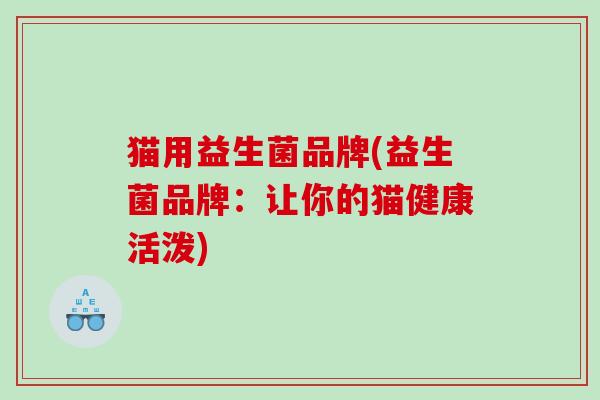 猫用益生菌品牌(益生菌品牌：让你的猫健康活泼)
