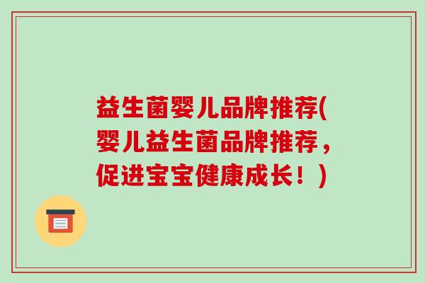 益生菌婴儿品牌推荐(婴儿益生菌品牌推荐,促进宝宝健康成长!) 益生菌婴儿品牌推荐(婴儿益生菌品牌推荐,促进宝宝健康成长!)