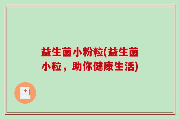 益生菌小粉粒(益生菌小粒，助你健康生活)