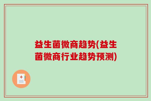 益生菌微商趋势(益生菌微商行业趋势预测)