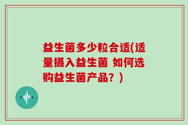 益生菌多少粒合适(适量摄入益生菌 如何选购益生菌产品？)