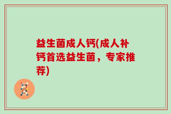 益生菌成人钙(成人补钙首选益生菌，专家推荐)