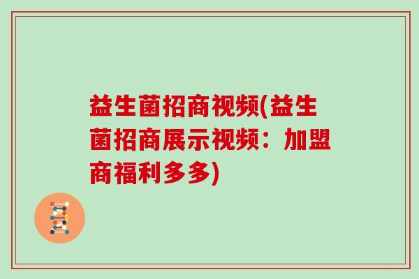 益生菌招商视频(益生菌招商展示视频：加盟商福利多多)