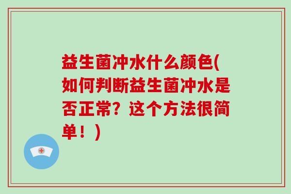 益生菌冲水什么颜色(如何判断益生菌冲水是否正常？这个方法很简单！)