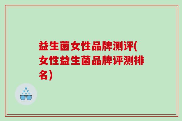 益生菌女性品牌测评(女性益生菌品牌评测排名)