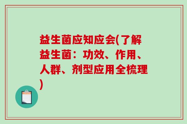 益生菌应知应会(了解益生菌:功效、作用、人群、剂型应用全梳理) 益生菌应知应会(了解益生菌:功效、作用、人群、剂型应用全梳理)