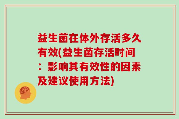 益生菌在体外存活多久有效(益生菌存活时间：影响其有效性的因素及建议使用方法)