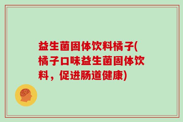 益生菌固体饮料橘子(橘子口味益生菌固体饮料，促进肠道健康)