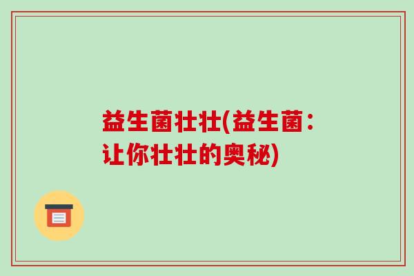 益生菌壮壮(益生菌：让你壮壮的奥秘)