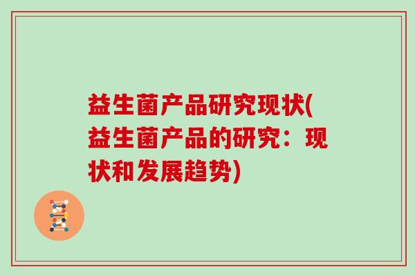 益生菌产品研究现状(益生菌产品的研究：现状和发展趋势)