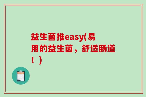 益生菌推easy(易用的益生菌，舒适肠道！)
